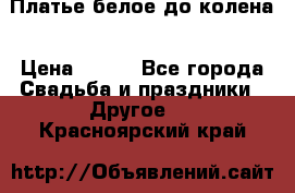 Платье белое до колена › Цена ­ 800 - Все города Свадьба и праздники » Другое   . Красноярский край